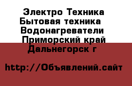 Электро-Техника Бытовая техника - Водонагреватели. Приморский край,Дальнегорск г.